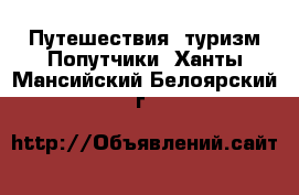 Путешествия, туризм Попутчики. Ханты-Мансийский,Белоярский г.